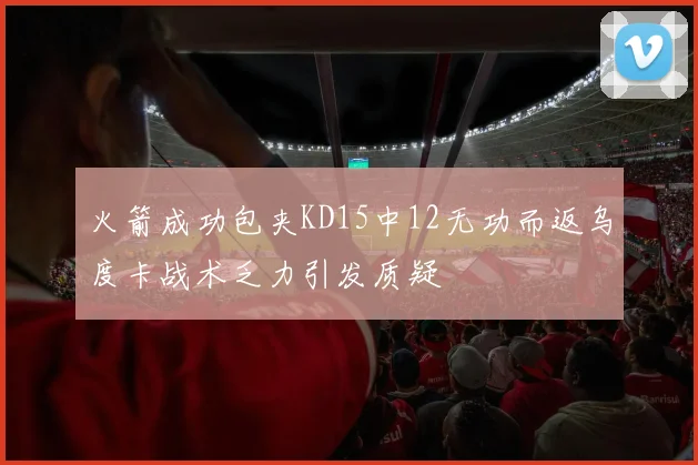 火箭成功包夹KD15中12无功而返乌度卡战术乏力引发质疑