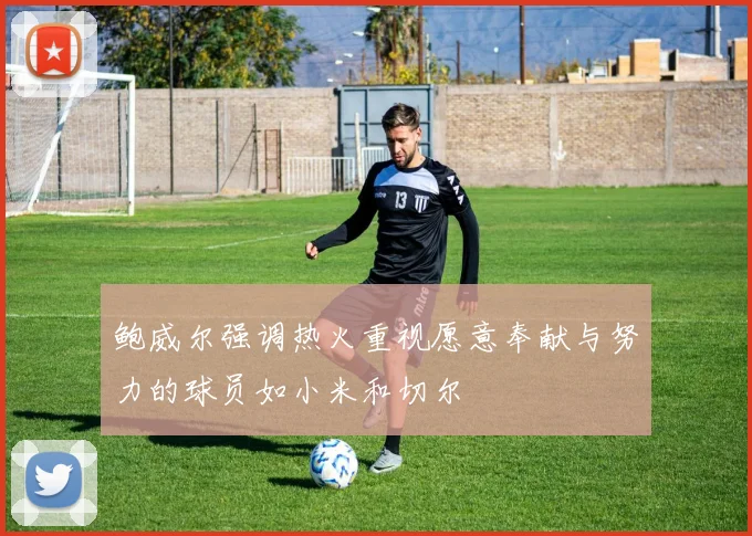 鲍威尔强调热火重视愿意奉献与努力的球员如小米和切尔