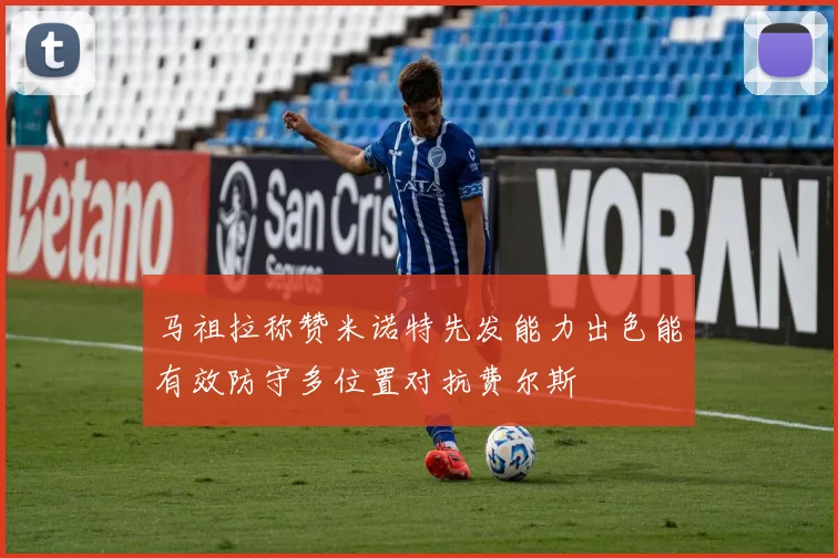 马祖拉称赞米诺特先发能力出色能有效防守多位置对抗费尔斯