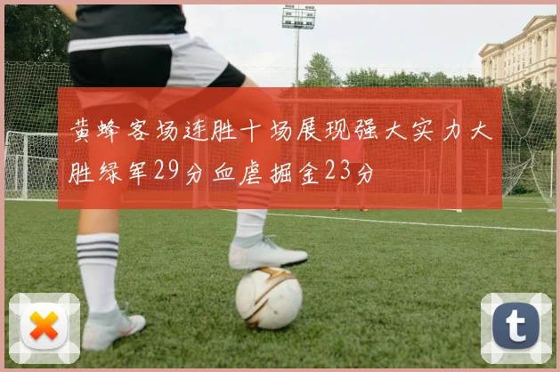 黄蜂客场连胜十场展现强大实力大胜绿军29分血虐掘金23分