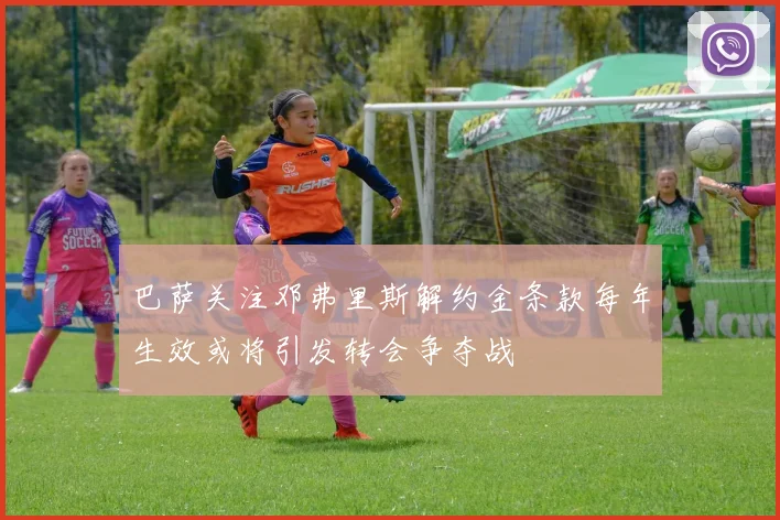 巴萨关注邓弗里斯解约金条款每年生效或将引发转会争夺战