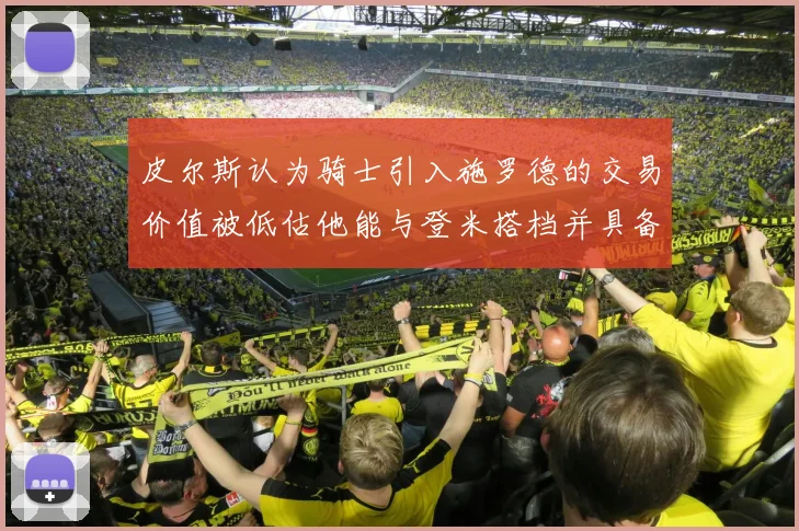 皮尔斯认为骑士引入施罗德的交易价值被低估他能与登米搭档并具备防守能力