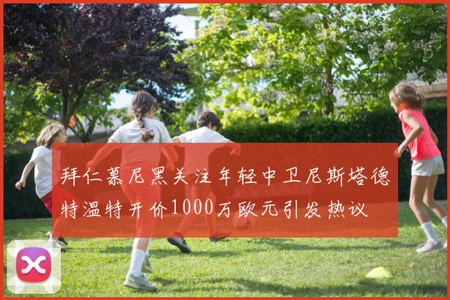 拜仁慕尼黑关注年轻中卫尼斯塔德特温特开价1000万欧元引发热议