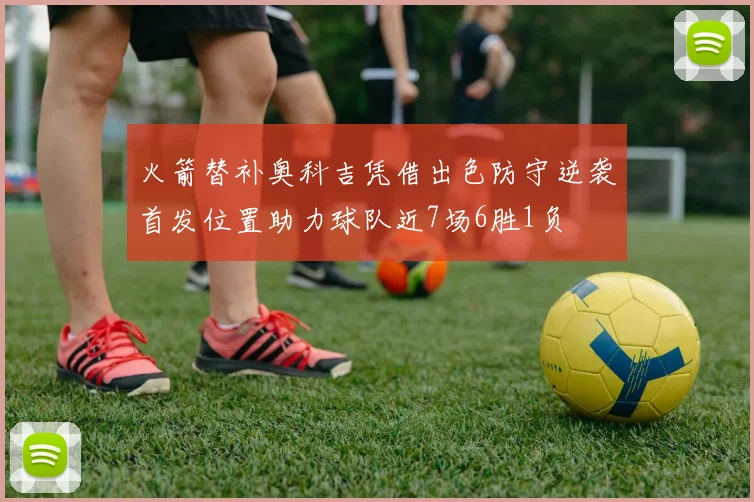 火箭替补奥科吉凭借出色防守逆袭首发位置助力球队近7场6胜1负
