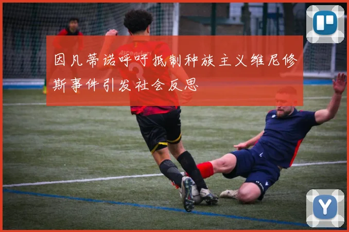 因凡蒂诺呼吁抵制种族主义维尼修斯事件引发社会反思