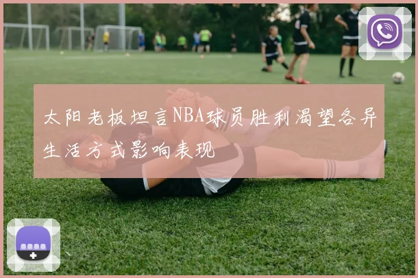 太阳老板坦言NBA球员胜利渴望各异生活方式影响表现
