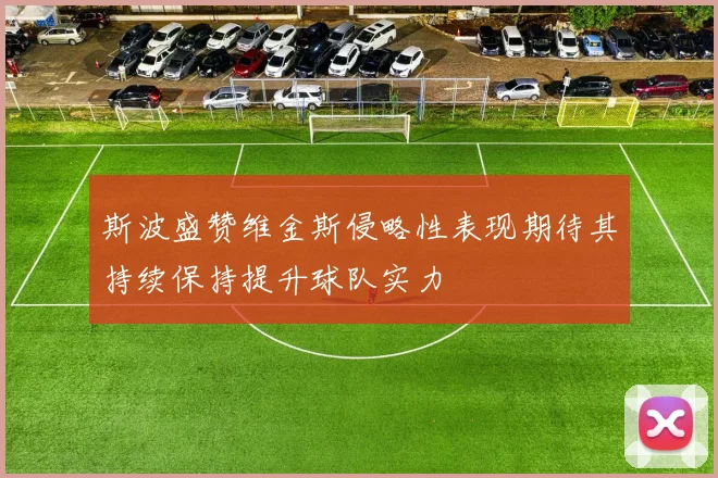 斯波盛赞维金斯侵略性表现期待其持续保持提升球队实力