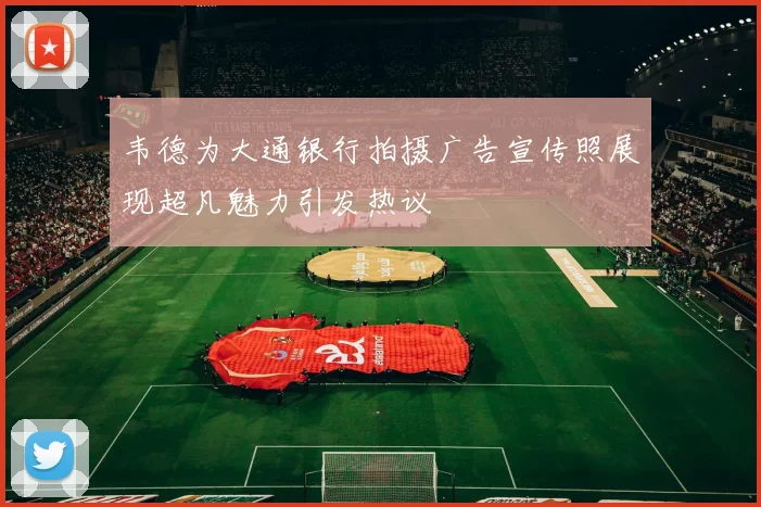 韦德为大通银行拍摄广告宣传照展现超凡魅力引发热议