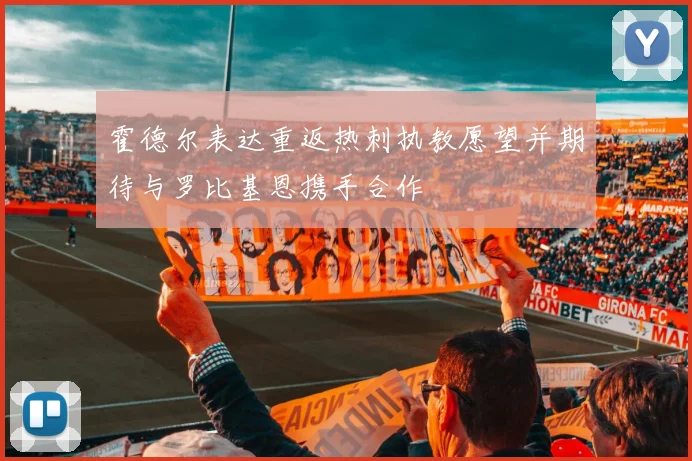 霍德尔表达重返热刺执教愿望并期待与罗比基恩携手合作