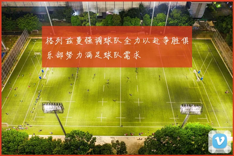 格列兹曼强调球队全力以赴争胜俱乐部努力满足球队需求