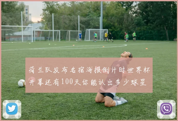 荷兰队发布名宿海报倒计时世界杯开幕还有100天你能认出多少球星